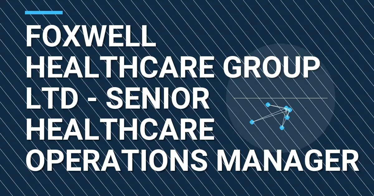 Foxwell Healthcare Group Ltd - Senior Healthcare Operations Manager