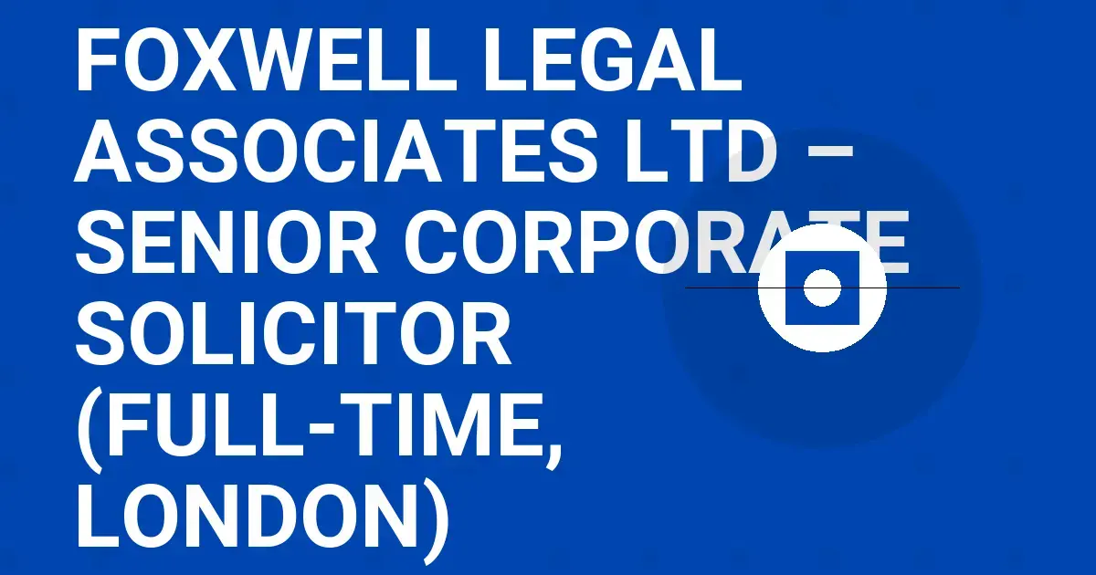 Foxwell Legal Associates Ltd – Senior Corporate Solicitor (Full-Time, London)