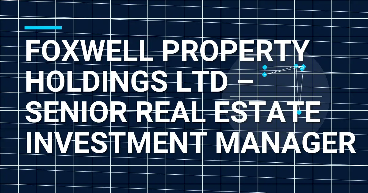 Foxwell Property Holdings Ltd – Senior Real Estate Investment Manager