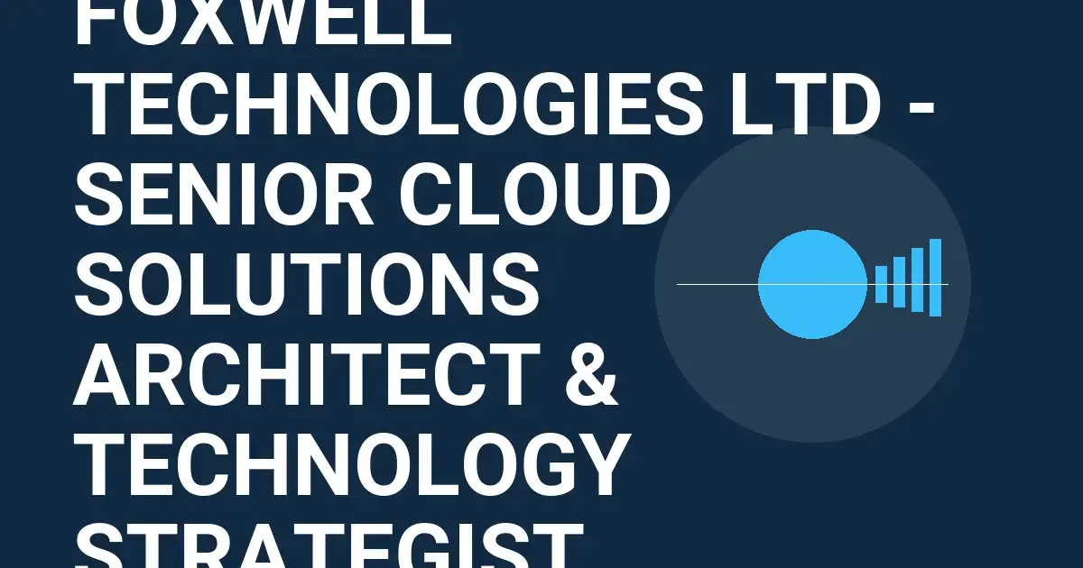 Foxwell Technologies Ltd - Senior Cloud Solutions Architect & Technology Strategist