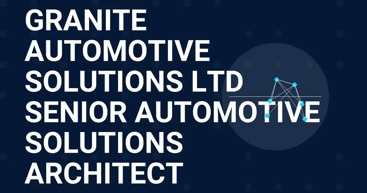 Granite Automotive Solutions Ltd Senior Automotive Solutions Architect