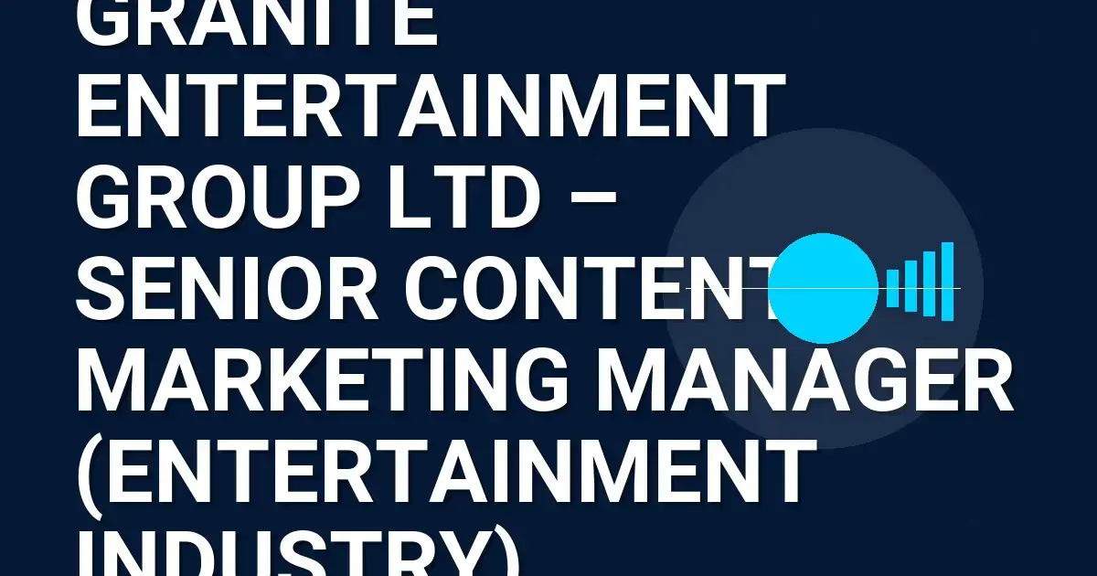 Granite Entertainment Group Ltd – Senior Content Marketing Manager (Entertainment Industry)