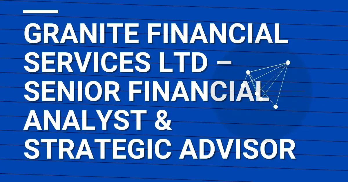 Granite Financial Services Ltd – Senior Financial Analyst & Strategic Advisor