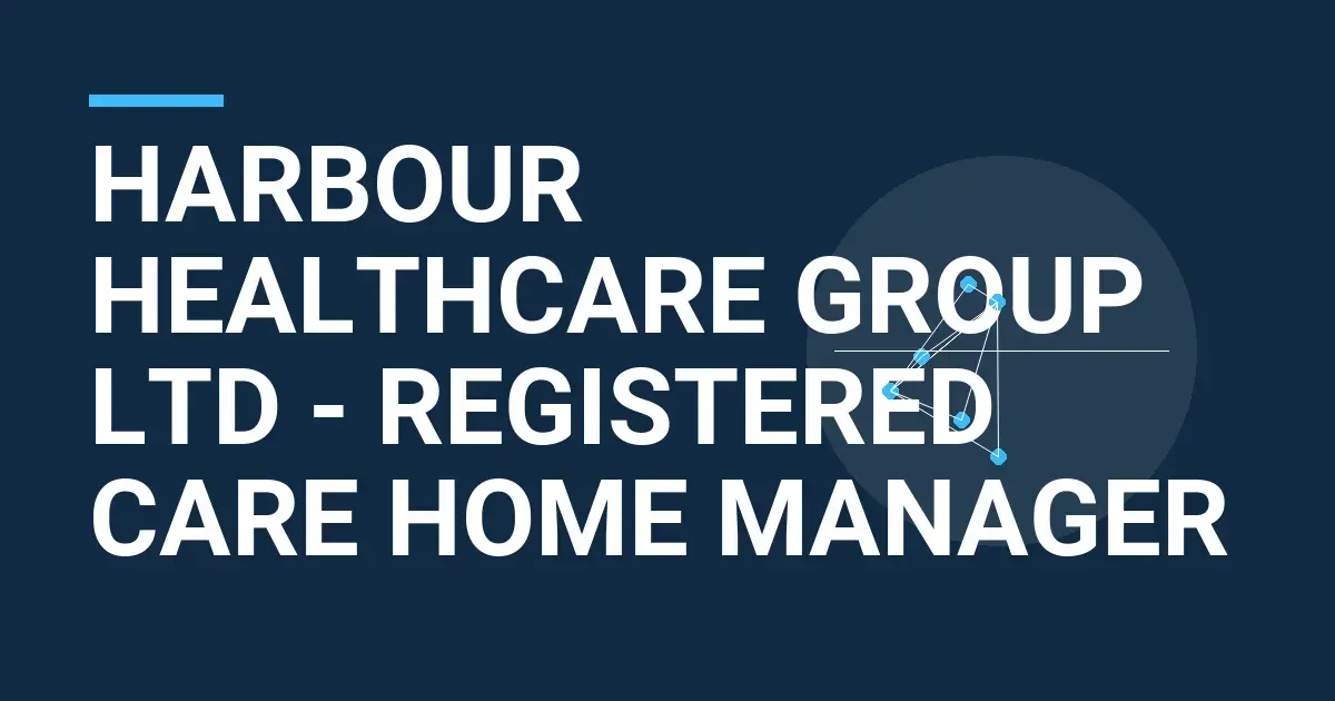 Harbour Healthcare Group Ltd - Registered Care Home Manager