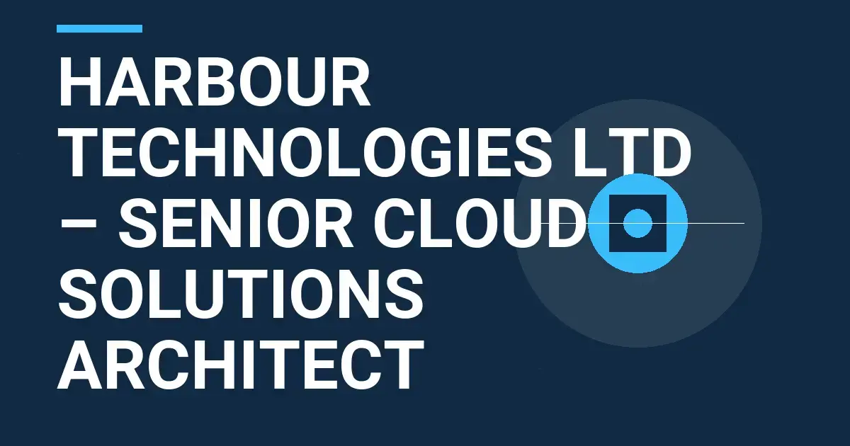Harbour Technologies Ltd – Senior Cloud Solutions Architect