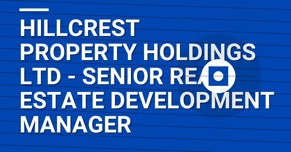 Hillcrest Property Holdings Ltd - Senior Real Estate Development Manager