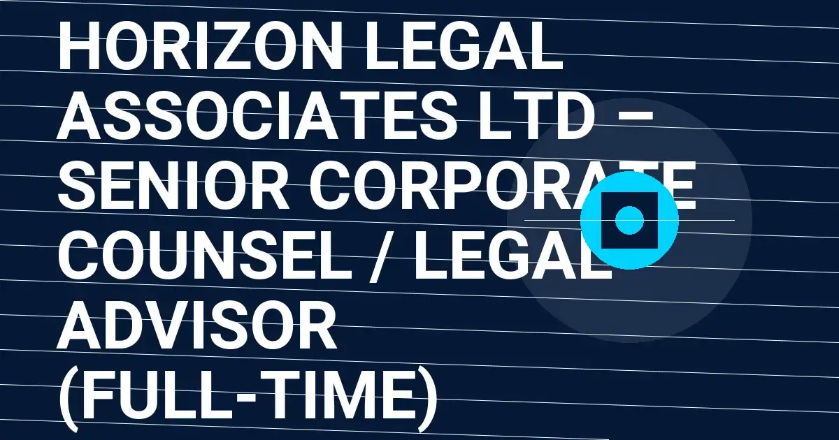 Horizon Legal Associates Ltd – Senior Corporate Counsel / Legal Advisor (Full-Time)