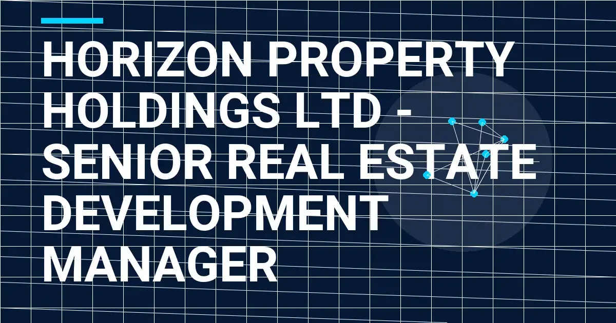 Horizon Property Holdings Ltd - Senior Real Estate Development Manager