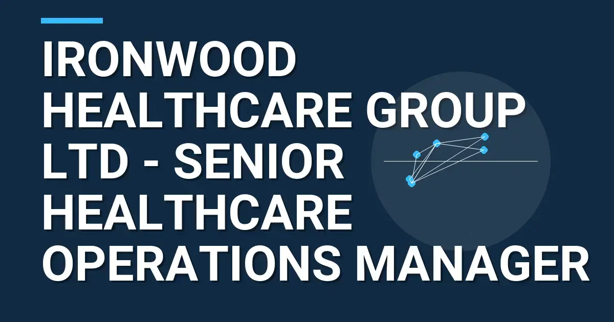 Ironwood Healthcare Group Ltd - Senior Healthcare Operations Manager