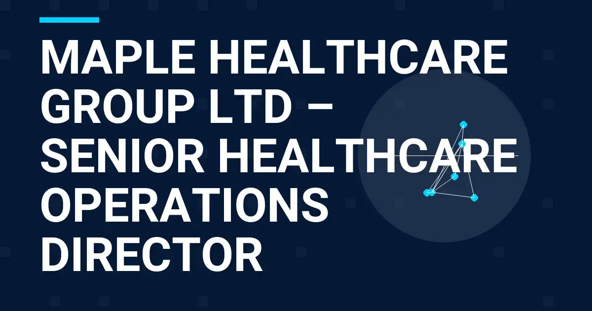 Maple Healthcare Group Ltd – Senior Healthcare Operations Director