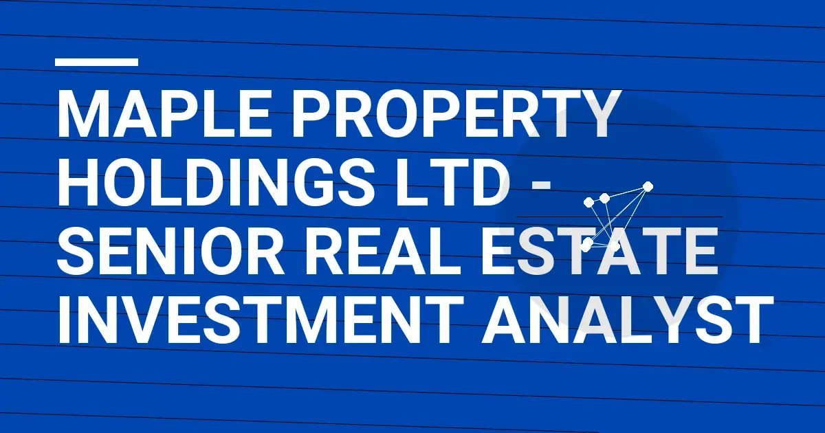 Maple Property Holdings Ltd - Senior Real Estate Investment Analyst