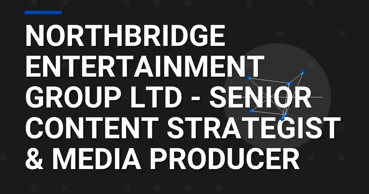 Northbridge Entertainment Group Ltd - Senior Content Strategist & Media Producer