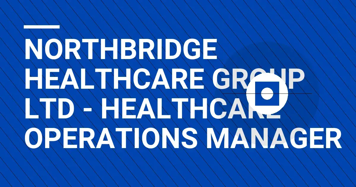 Northbridge Healthcare Group Ltd - Healthcare Operations Manager