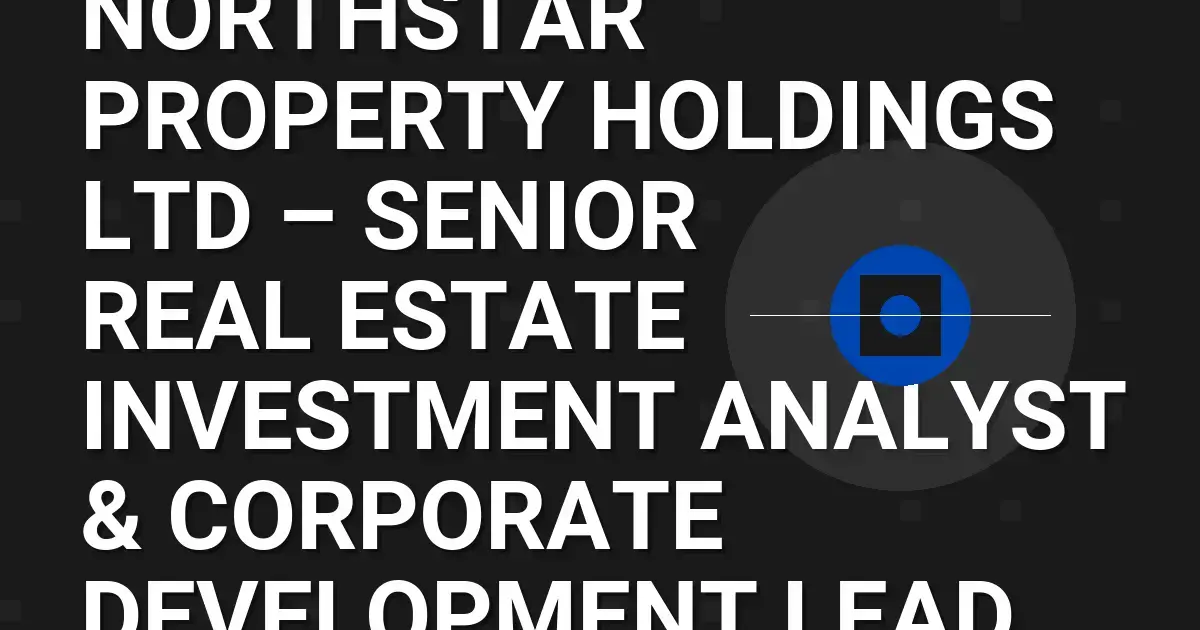 Northstar Property Holdings Ltd – Senior Real Estate Investment Analyst & Corporate Development Lead