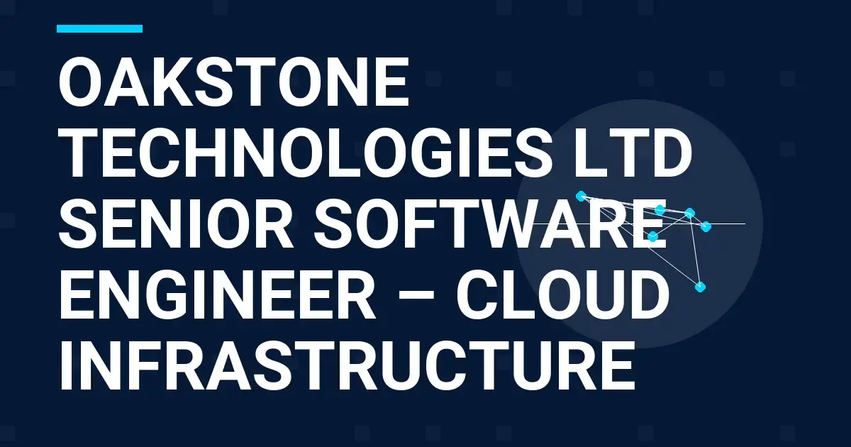 Oakstone Technologies Ltd Senior Software Engineer – Cloud Infrastructure