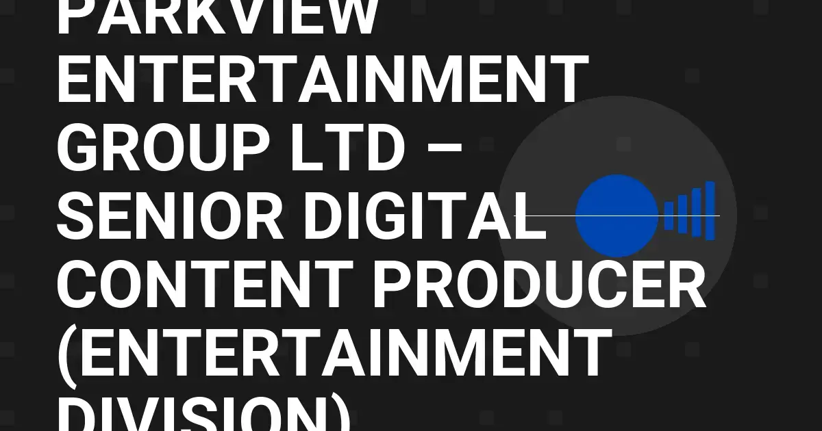 Parkview Entertainment Group Ltd – Senior Digital Content Producer (Entertainment Division)