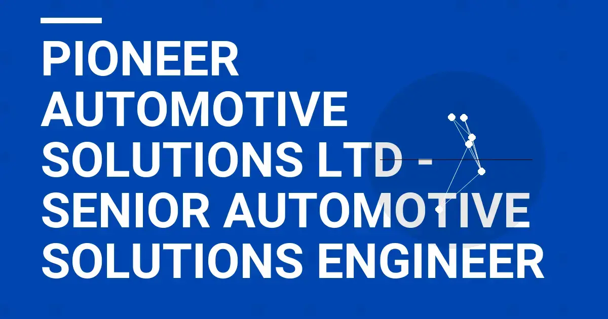 Pioneer Automotive Solutions Ltd - Senior Automotive Solutions Engineer