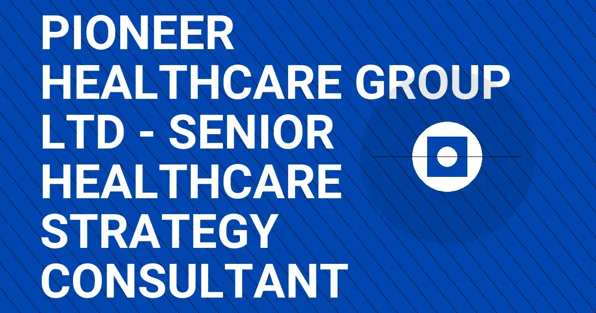 Pioneer Healthcare Group Ltd - Senior Healthcare Strategy Consultant