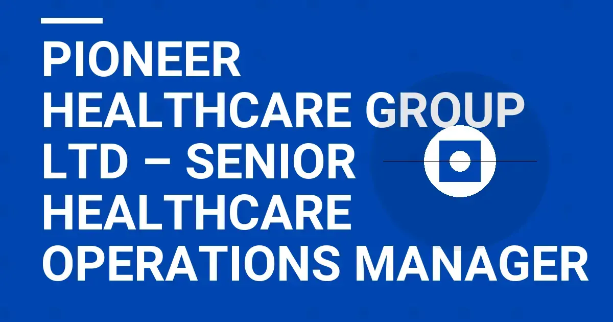 Pioneer Healthcare Group Ltd – Senior Healthcare Operations Manager