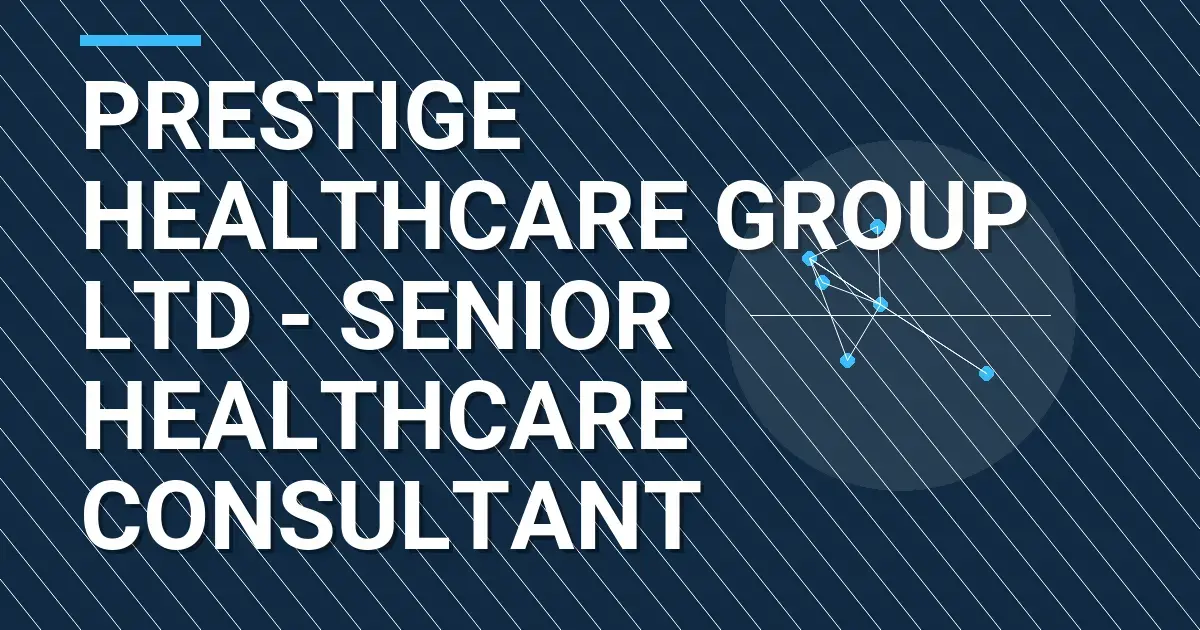 Prestige Healthcare Group Ltd - Senior Healthcare Consultant