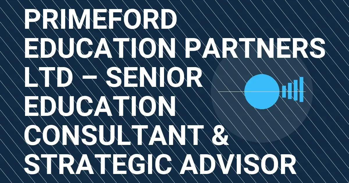 Primeford Education Partners Ltd – Senior Education Consultant & Strategic Advisor