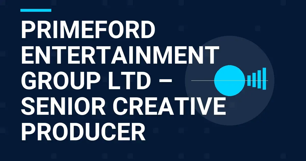 Primeford Entertainment Group Ltd – Senior Creative Producer