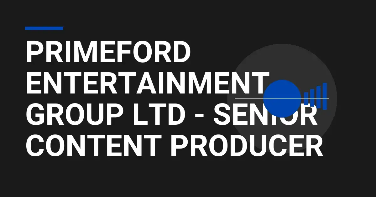 Primeford Entertainment Group Ltd - Senior Content Producer