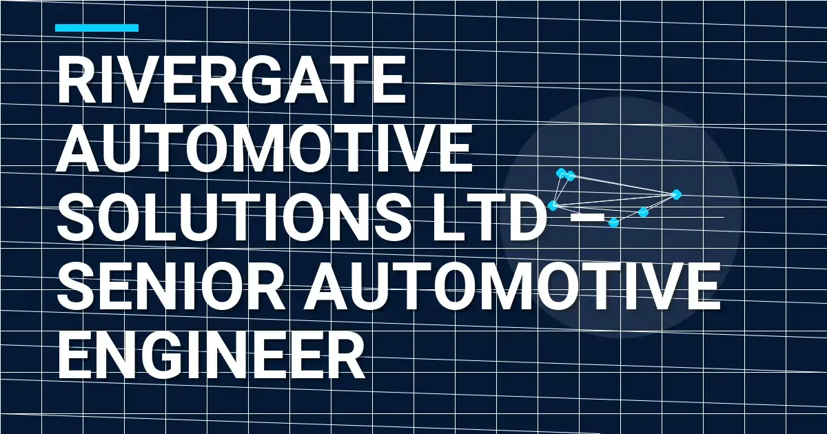 Rivergate Automotive Solutions Ltd – Senior Automotive Engineer