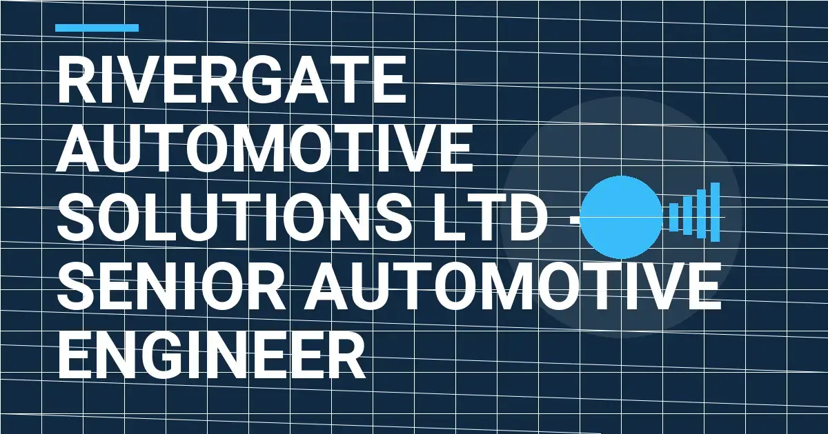 Rivergate Automotive Solutions Ltd - Senior Automotive Engineer
