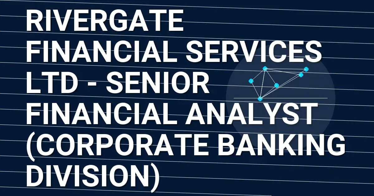 Rivergate Financial Services Ltd - Senior Financial Analyst (Corporate Banking Division)