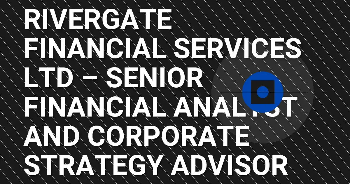 Rivergate Financial Services Ltd – Senior Financial Analyst and Corporate Strategy Advisor