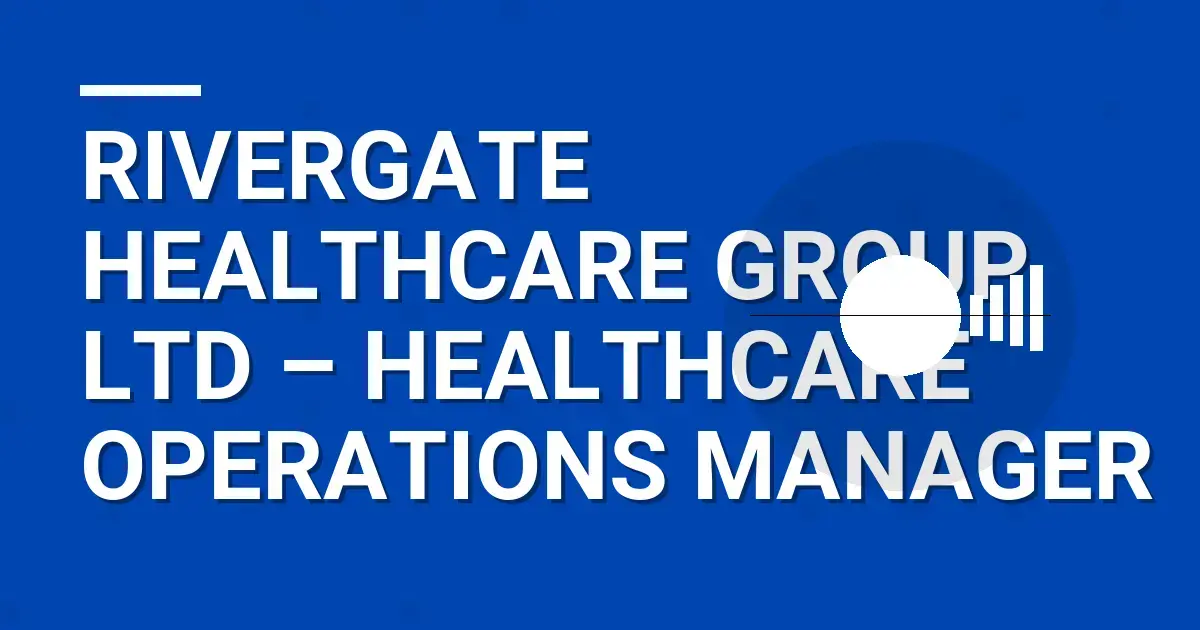Rivergate Healthcare Group Ltd – Healthcare Operations Manager