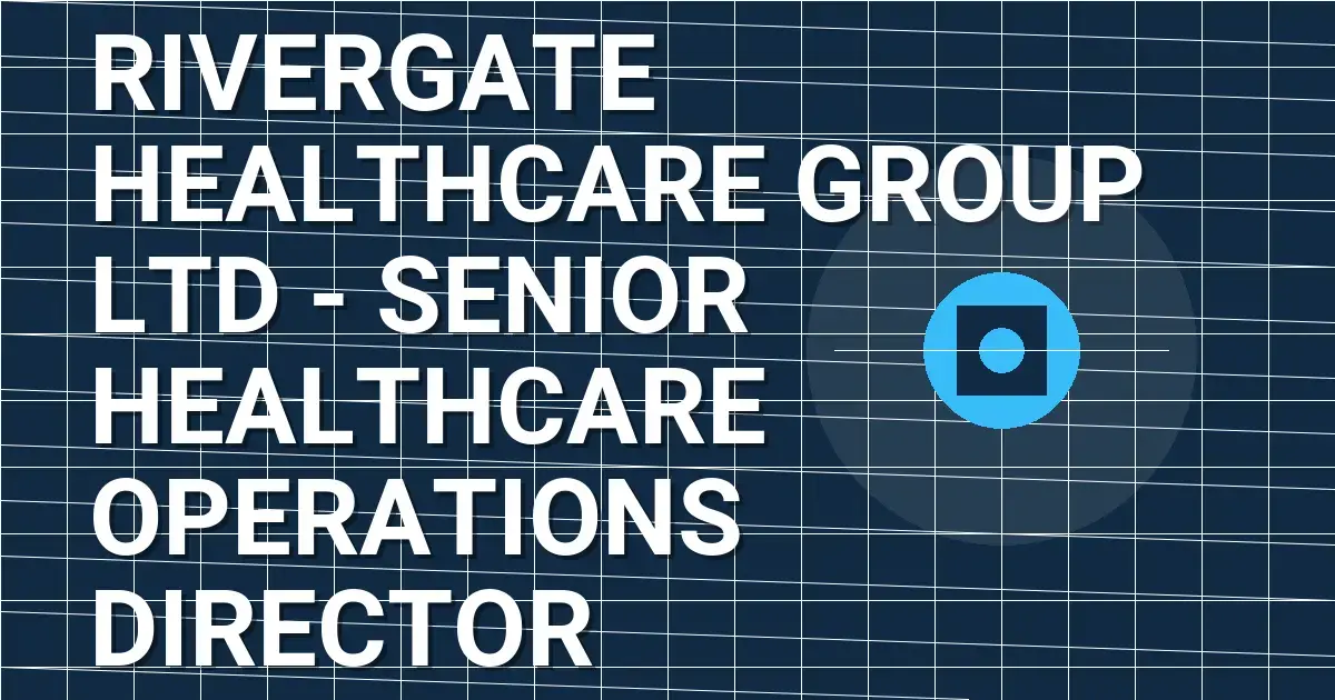 Rivergate Healthcare Group Ltd - Senior Healthcare Operations Director