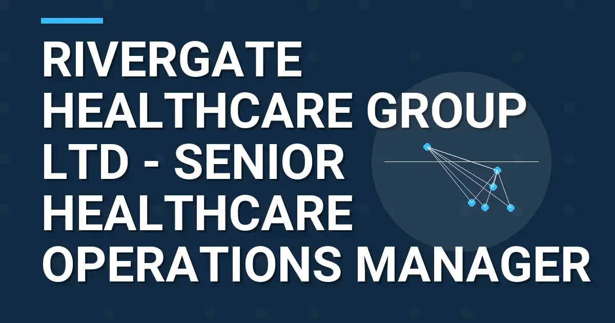 Rivergate Healthcare Group Ltd - Senior Healthcare Operations Manager