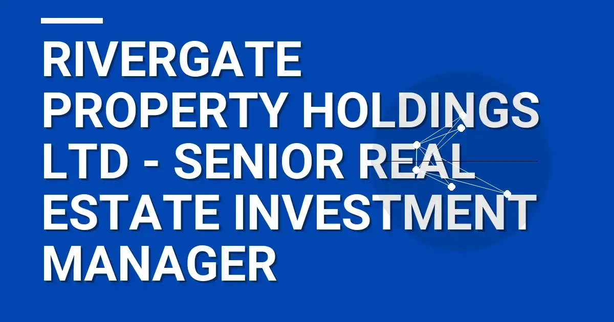 Rivergate Property Holdings Ltd - Senior Real Estate Investment Manager