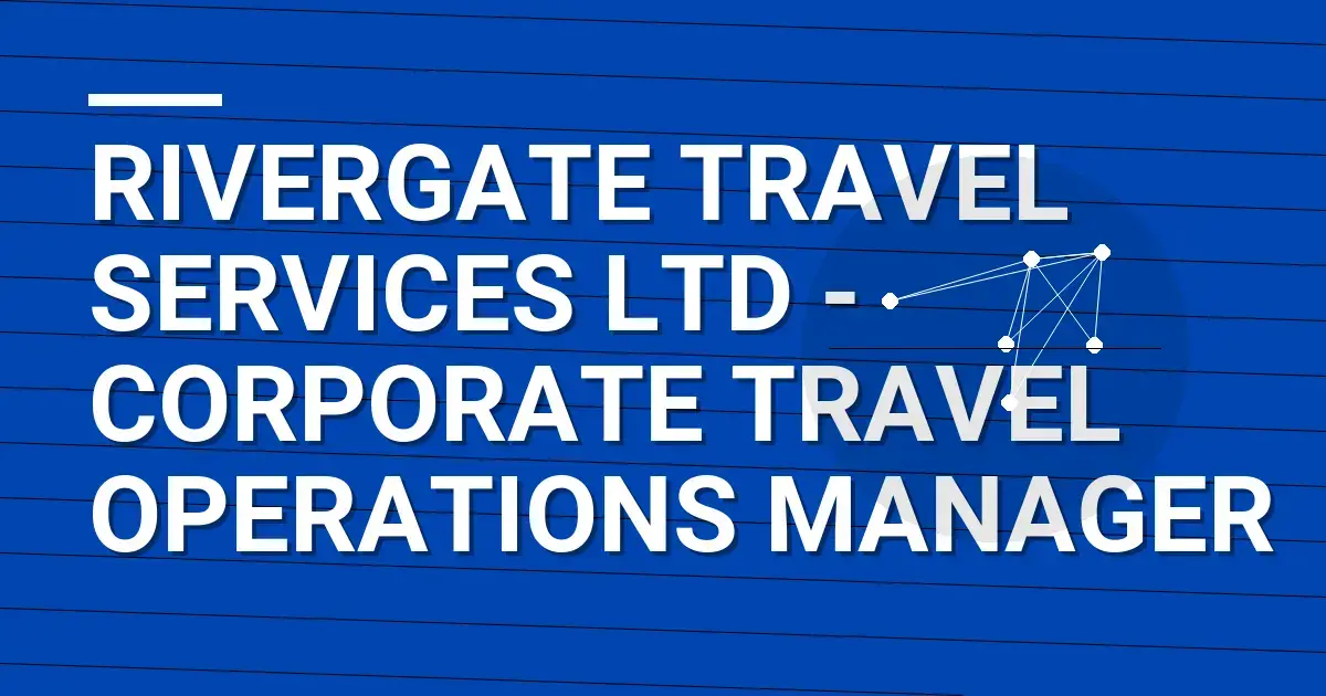 Rivergate Travel Services Ltd - Corporate Travel Operations Manager