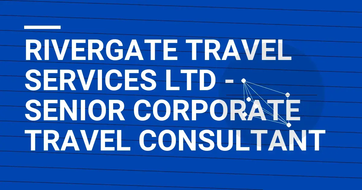 Rivergate Travel Services Ltd - Senior Corporate Travel Consultant
