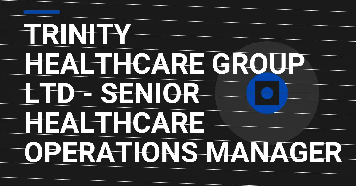 Trinity Healthcare Group Ltd - Senior Healthcare Operations Manager