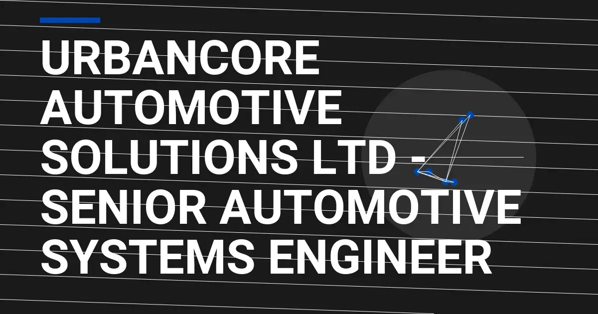 UrbanCore Automotive Solutions Ltd - Senior Automotive Systems Engineer