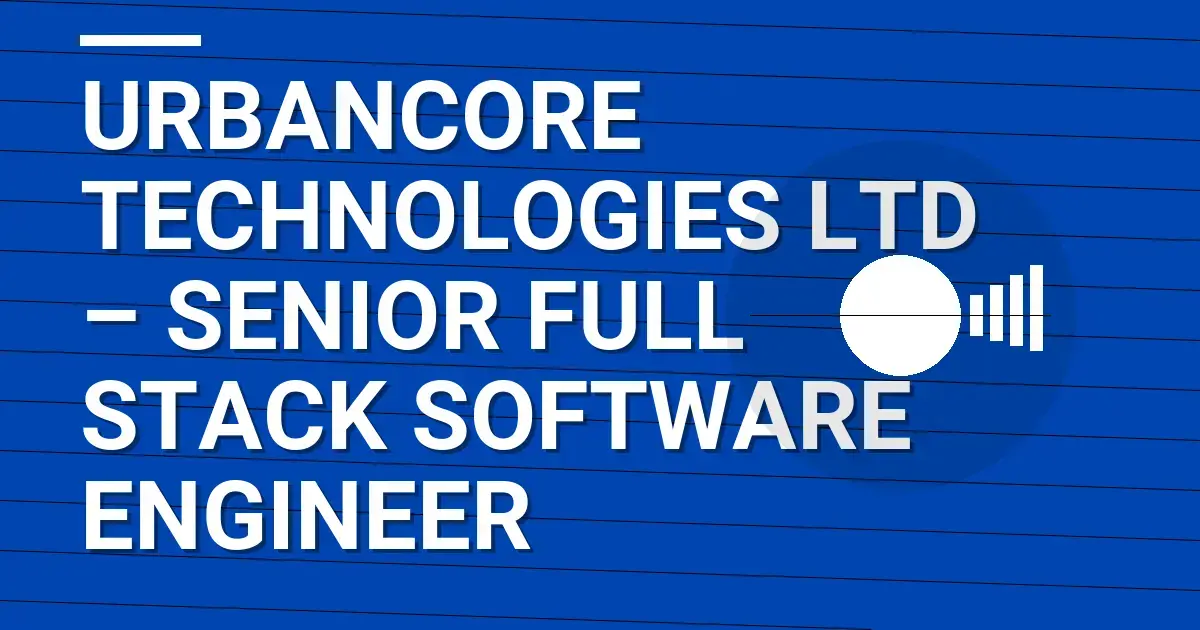UrbanCore Technologies Ltd – Senior Full Stack Software Engineer