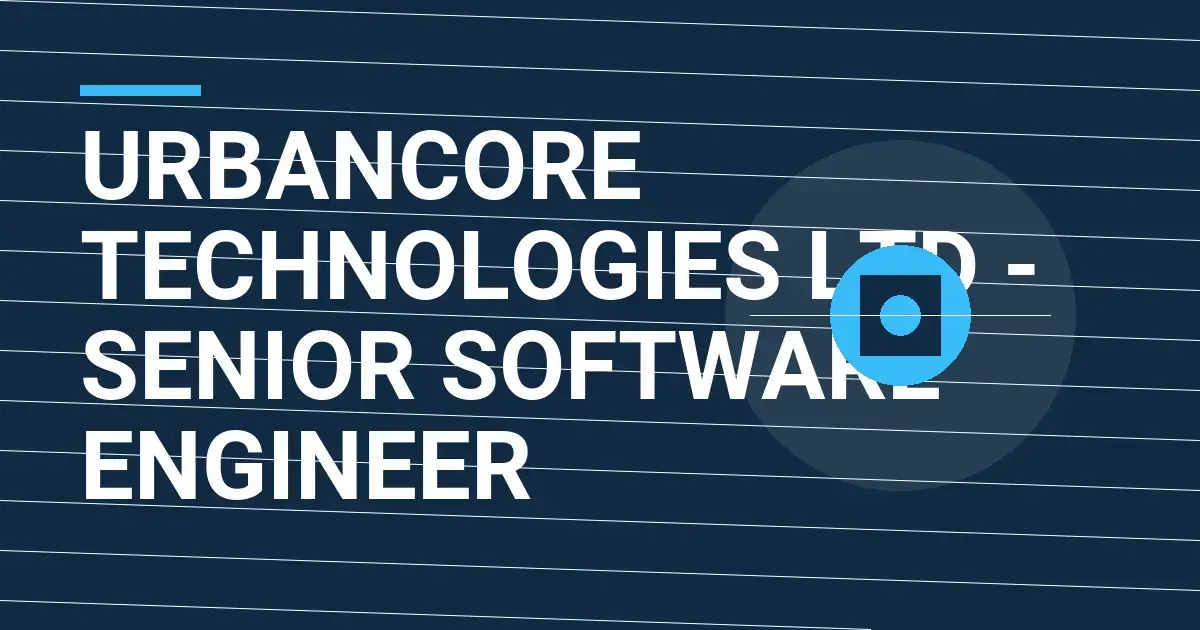 UrbanCore Technologies Ltd - Senior Software Engineer