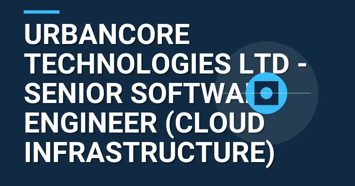 UrbanCore Technologies Ltd - Senior Software Engineer (Cloud Infrastructure)