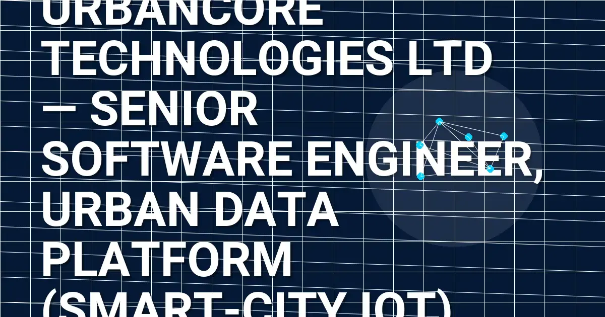 UrbanCore Technologies Ltd — Senior Software Engineer, Urban Data Platform (Smart-City IoT)