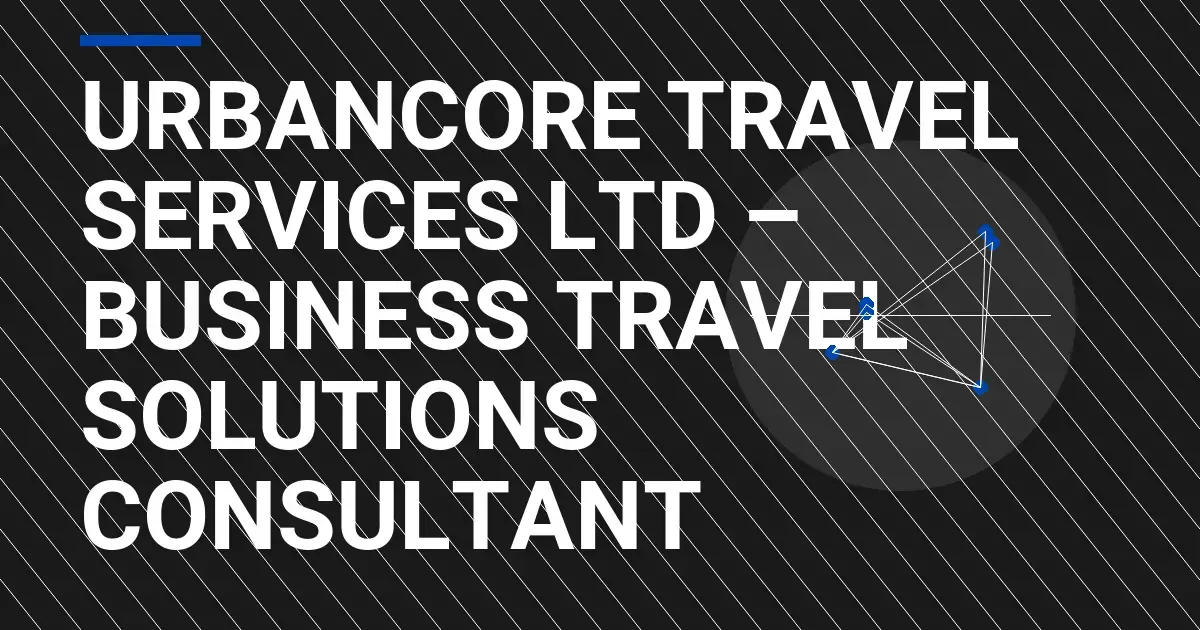 UrbanCore Travel Services Ltd – Business Travel Solutions Consultant