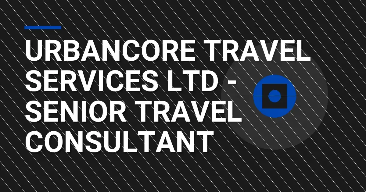 UrbanCore Travel Services Ltd - Senior Travel Consultant