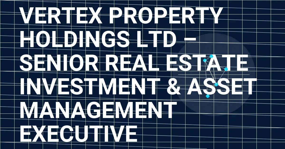 Vertex Property Holdings Ltd – Senior Real Estate Investment & Asset Management Executive