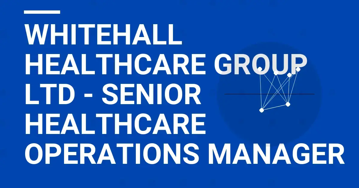 Whitehall Healthcare Group Ltd - Senior Healthcare Operations Manager