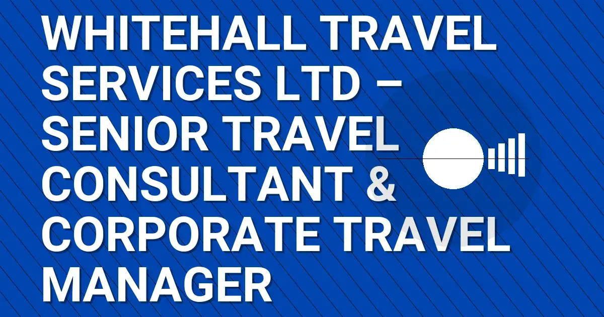 Whitehall Travel Services Ltd – Senior Travel Consultant & Corporate Travel Manager