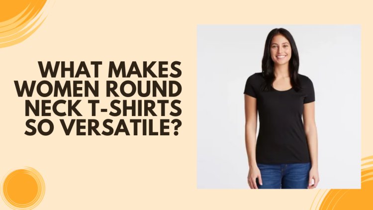 What Makes Women Round Neck T-Shirts So Versatile?